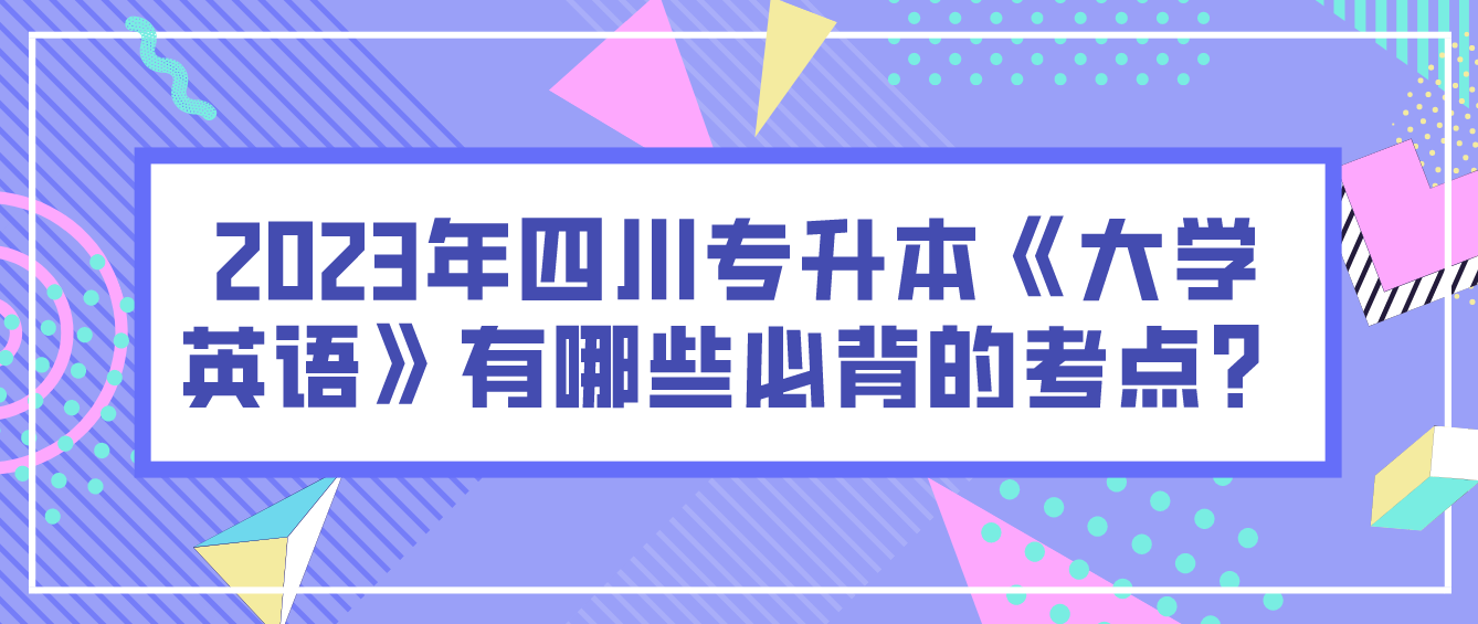 2023年四川专升本《大学英语》有哪些必背的考点？