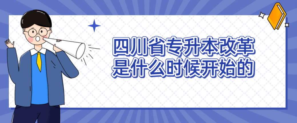 四川省专升本改革是什么时候开始的