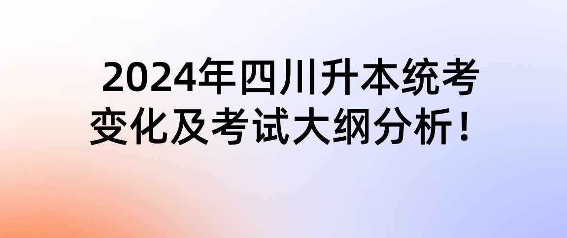 2024年四川专升本统考变化及考试大纲分析！