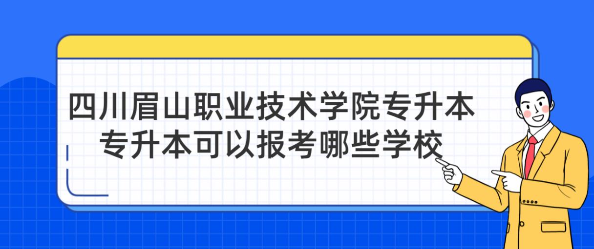 四川眉山职业技术学院专升本可以报考哪些学校