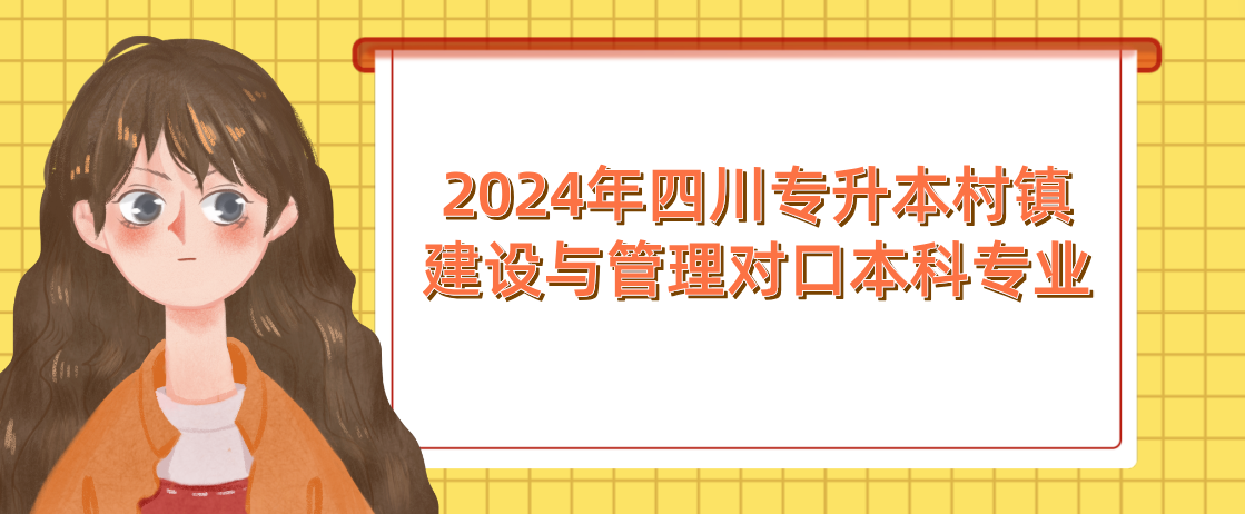 2024年四川专升本村镇建设与管理对口本科专业(图1)