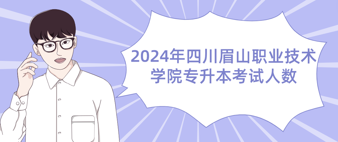 2024年四川眉山职业技术学院专升本考试人数(图1)
