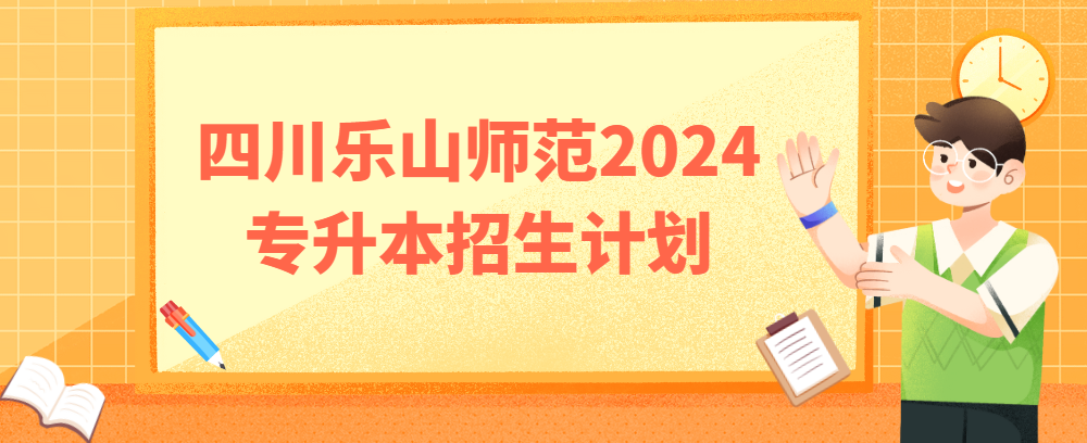 四川乐山师范2024专升本招生计划(图1)