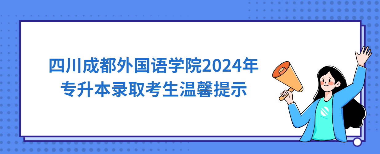 四川成都外国语学院2024年专升本录取考生温馨提示