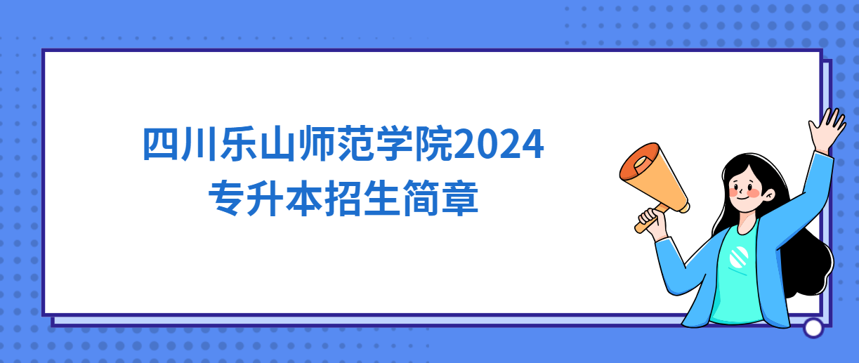 四川乐山师范学院2024专升本招生简章