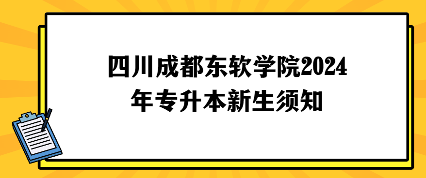 四川成都东软学院2024年专升本新生须知(图1)