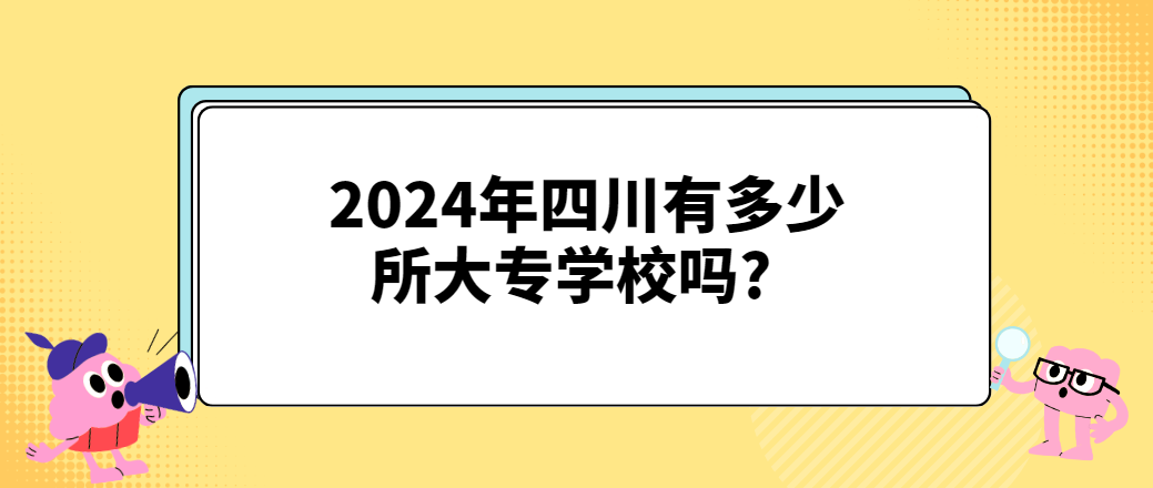 2024年四川有多少所大专学校吗?(图1)