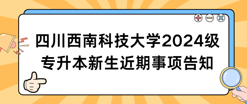 四川西南科技大学2024级专升本新生近期事项告知(图1)