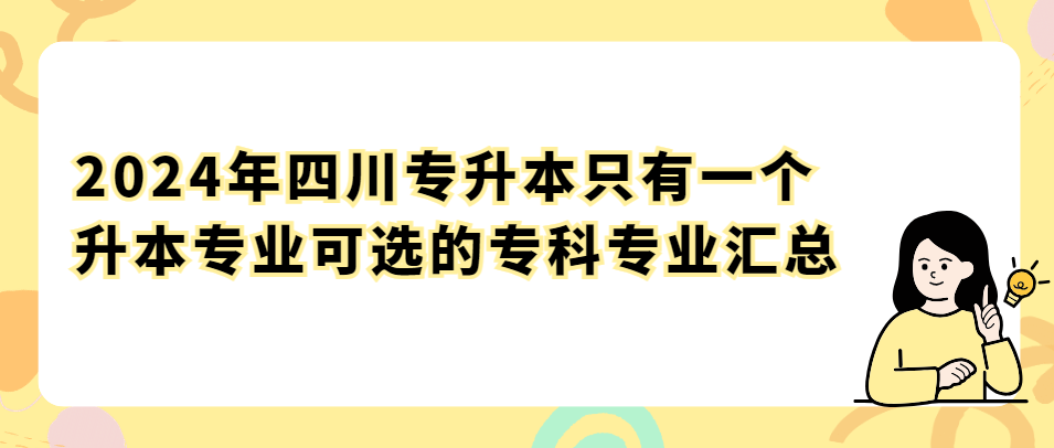 2024年四川专升本只有一个升本专业可选的专科专业汇总(图1)