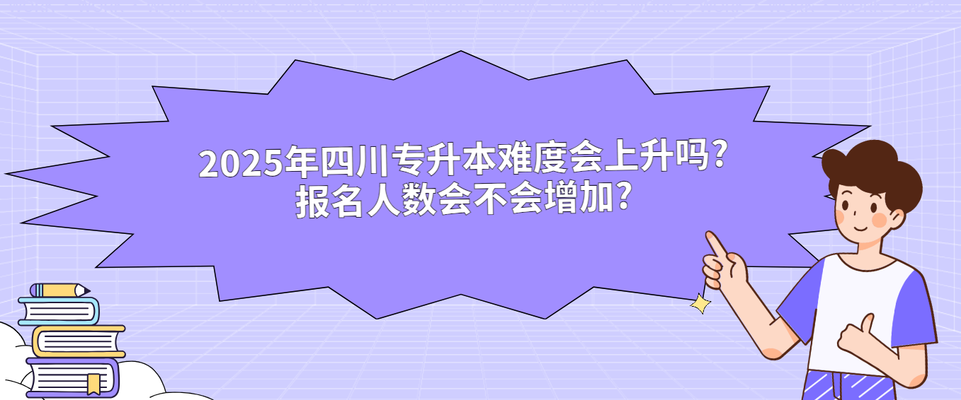 2025年四川专升本难度会上升吗?报名人数会不会增加?(图1)