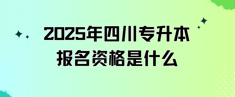 2025年四川专升本报名资格是什么(图1)