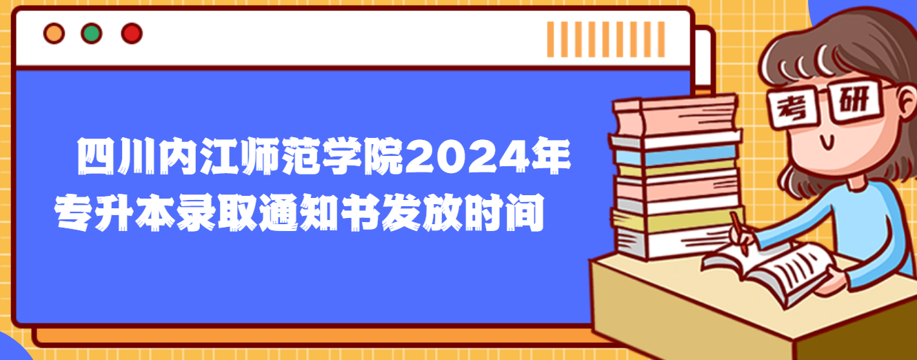 四川内江师范学院2024年专升本录取通知书发放时间(图1)