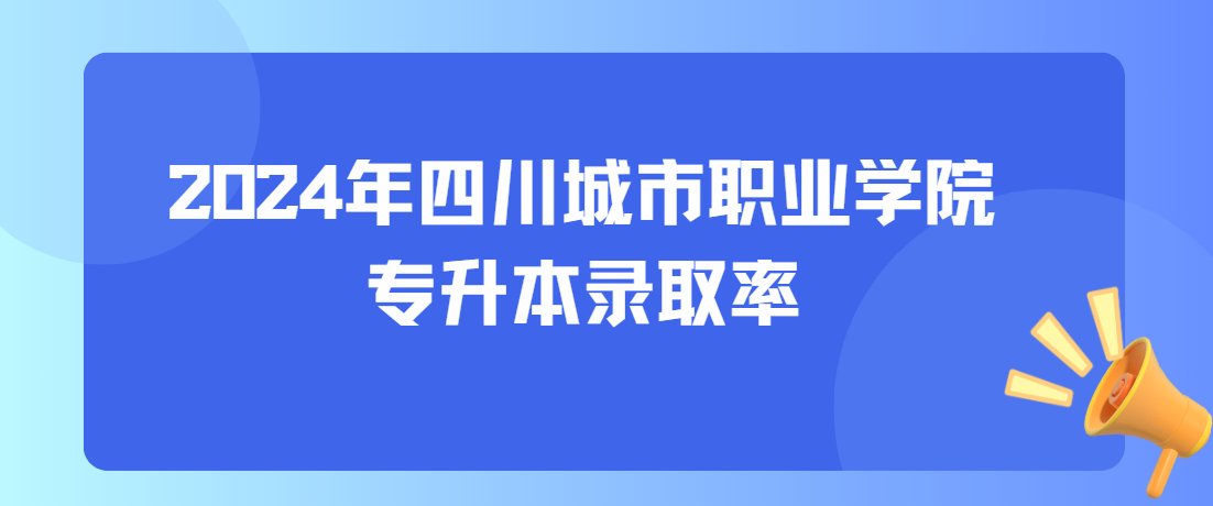 2024年四川城市职业学院专升本录取率(图1)