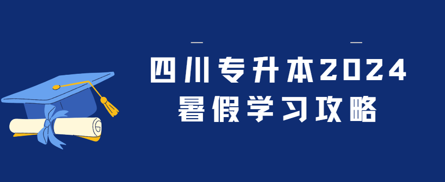 四川专升本2024暑假学习攻略(图1)