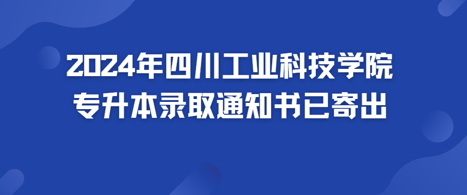 2024年四川工业科技学院专升本录取通知书已寄出(图1)