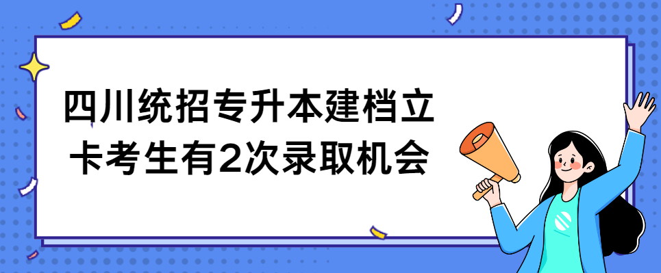 四川统招专升本建档立卡考生有2次录取机会(图1)