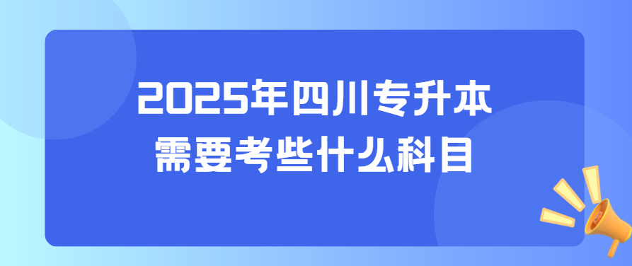 2025年四川专升本需要考些什么科目(图1)