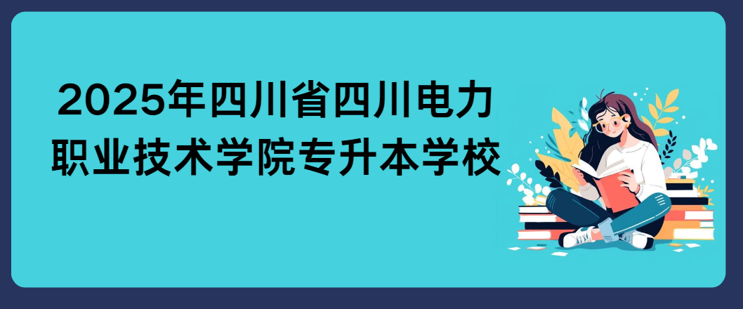 2025年四川省四川电力职业技术学院专升本学校(图1)