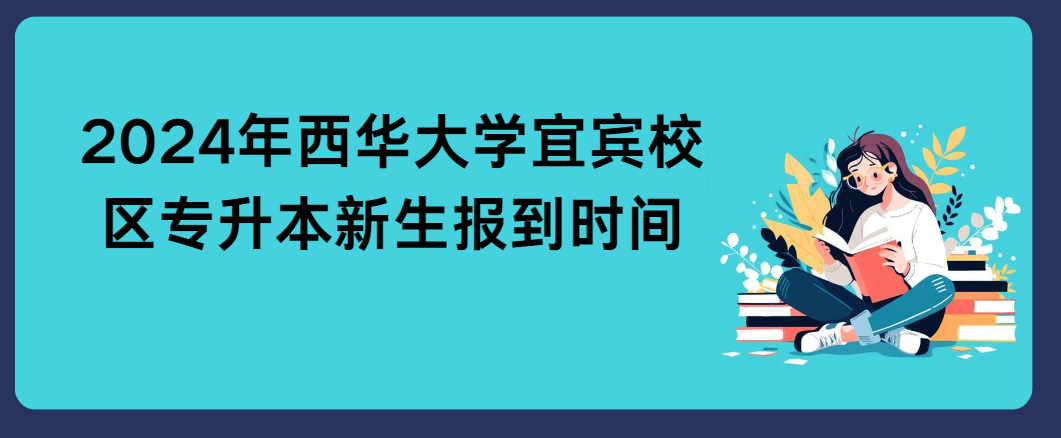 2024年西华大学宜宾校区专升本新生报到时间(图1)