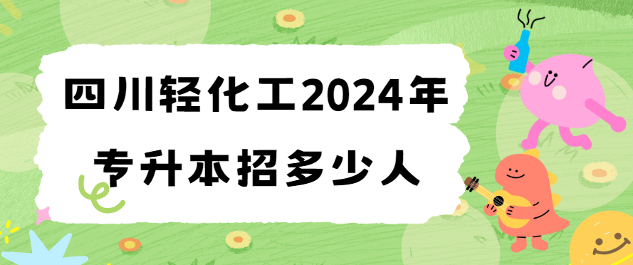 四川轻化工2024年专升本招多少人