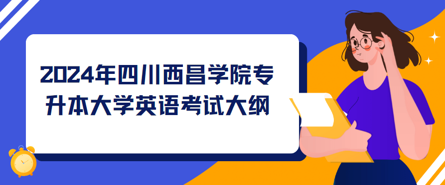 2024年四川西昌学院专升本大学英语考试大纲(图1)