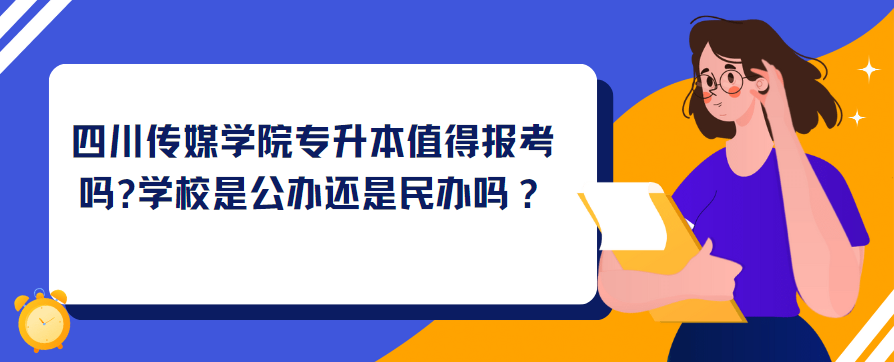 四川传媒学院专升本值得报考?学校是公办还是民办？(图1)