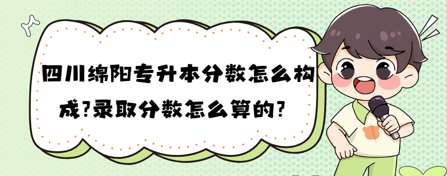 四川绵阳专升本分数怎么构成?录取分数怎么算的？(图1)