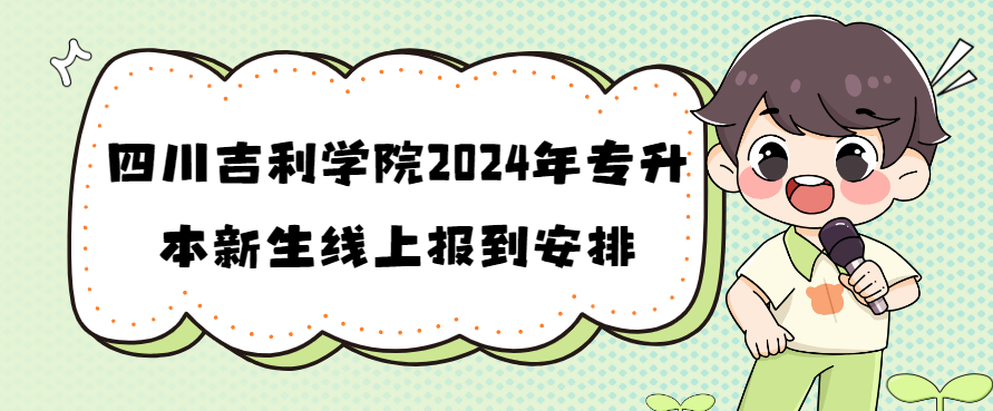 四川吉利学院2024年专升本新生线上报到安排(图1)