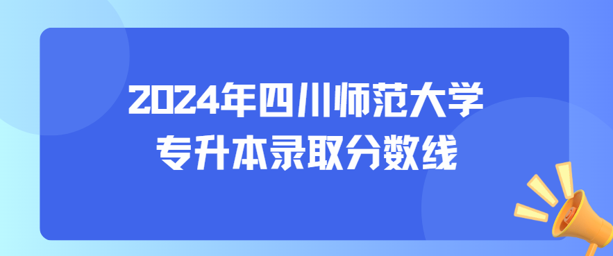 2024年四川师范大学专升本录取分数线(图1)