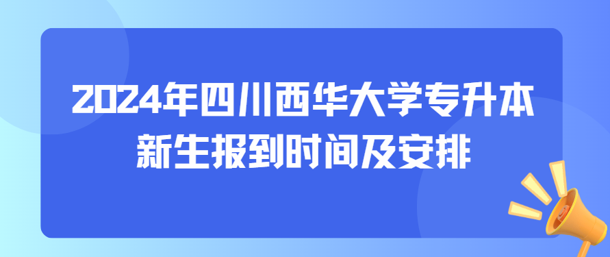 2024年四川西华大学专升本新生报到时间及安排(图1)