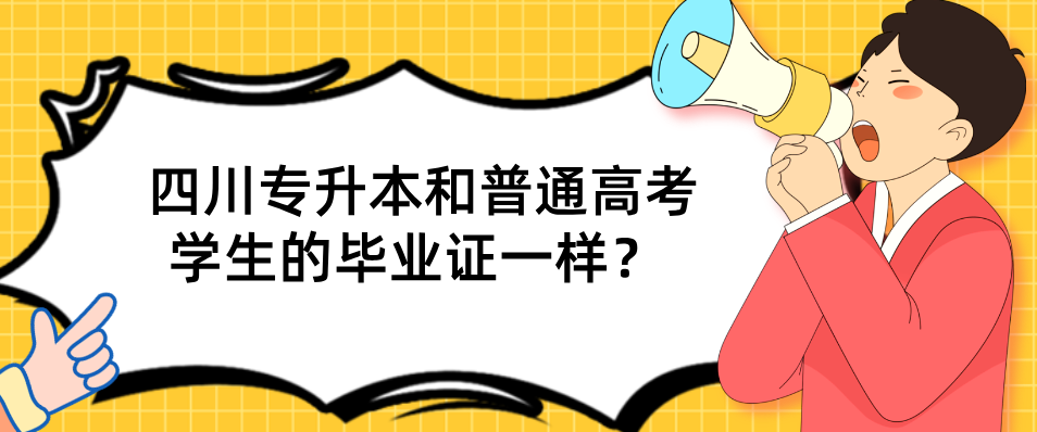 四川专升本和普通高考学生的毕业证一样？(图1)