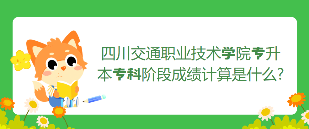 四川交通职业技术学院专升本专科阶段成绩计算是什么?(图1)