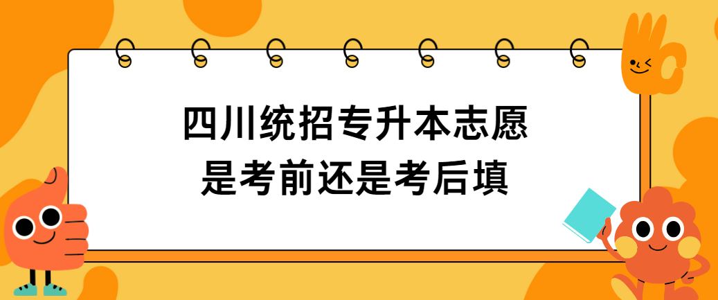 四川统招专升本志愿是考前还是考后填(图1)