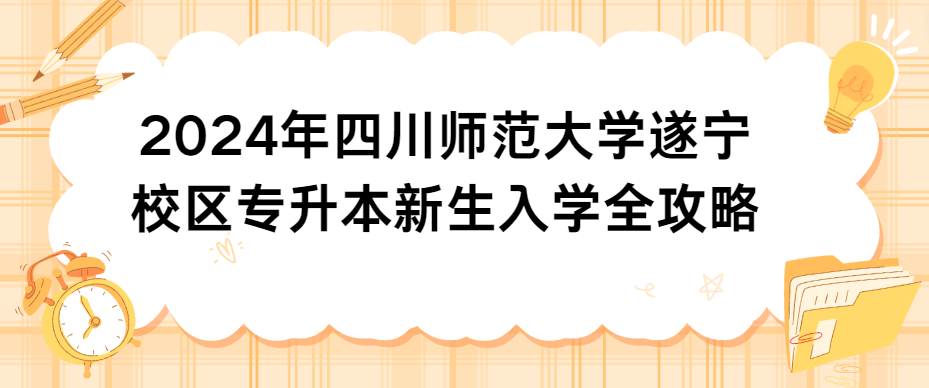 2024年四川师范大学遂宁校区专升本新生入学全攻略(图1)