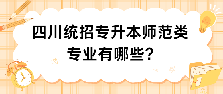 四川统招专升本师范类专业有哪些?(图1)