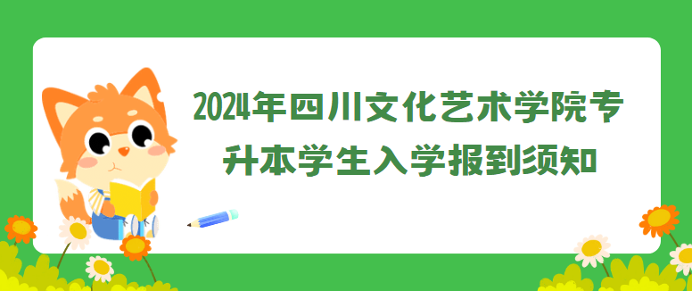 2024年四川文化艺术学院专升本学生入学报到须知(图1)