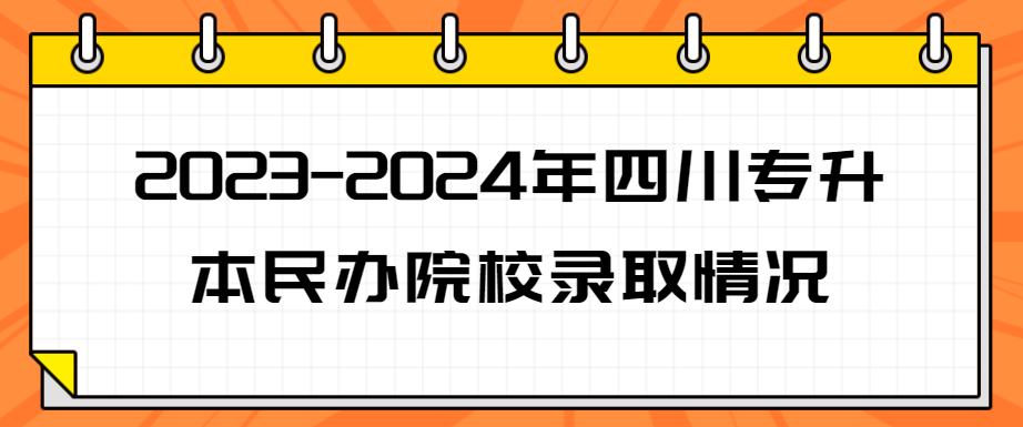 2023-2024年四川专升本民办院校录取情况(图1)