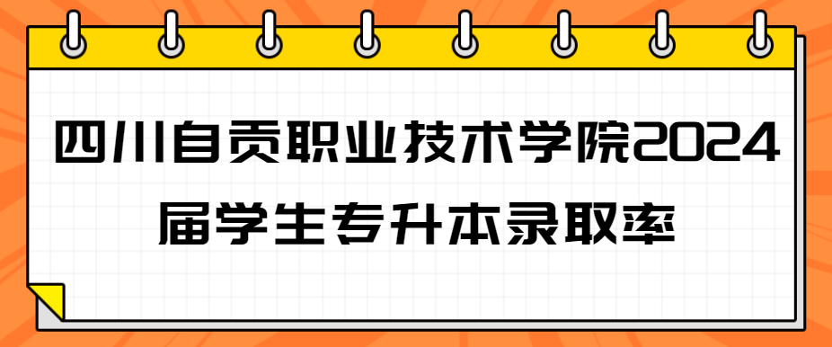 四川自贡职业技术学院2024届学生专升本录取率(图1)