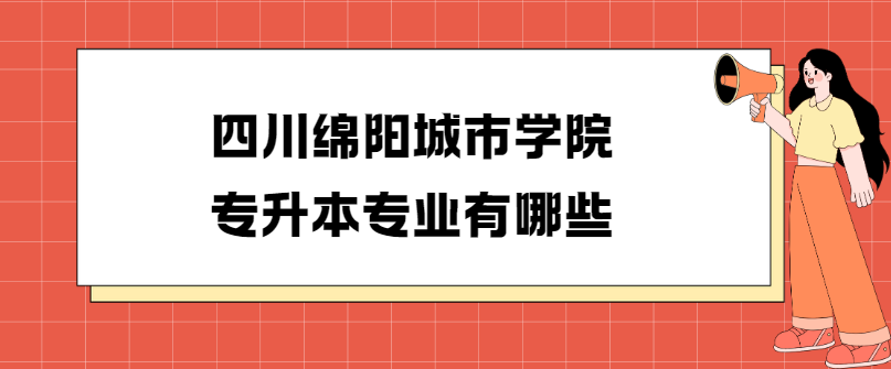 四川绵阳城市学院专升本专业有哪些(图1)