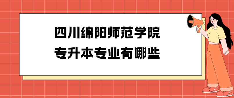 四川绵阳师范学院专升本专业有哪些(图1)