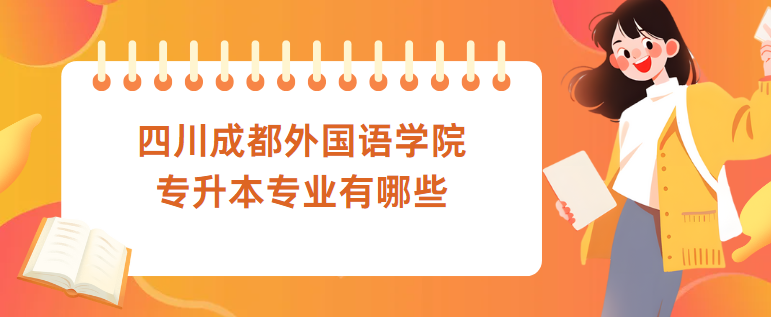 四川成都外国语学院专升本专业有哪些(图1)