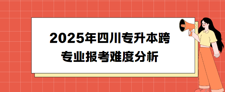 2025年四川专升本跨专业报考难度分析