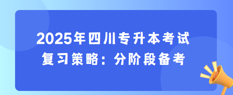 2025年四川专升本考试复习策略：分阶段备考