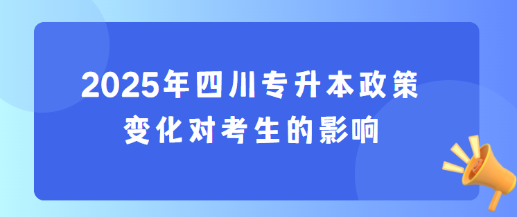 2025年四川专升本政策变化对考生的影响