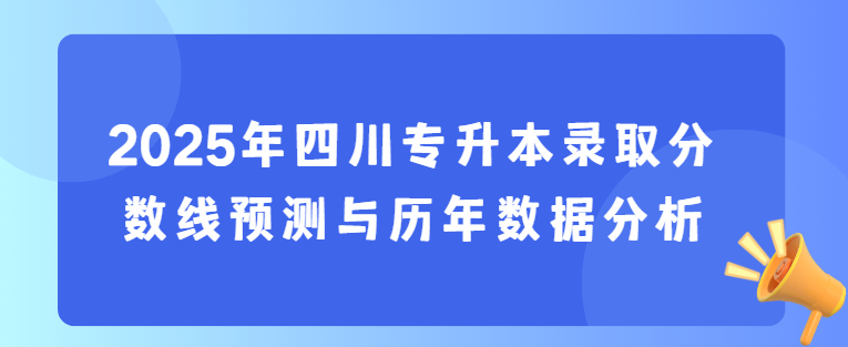 2025年四川专升本录取分数线预测与历年数据分析