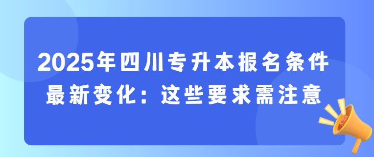 2025年四川专升本报名条件最新变化：这些要求需注意