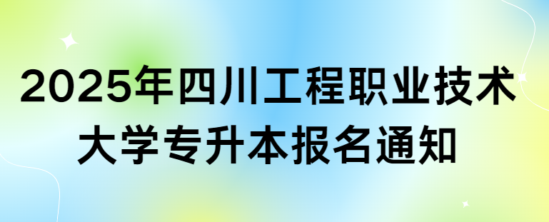 2025年四川工程职业技术大学专升本报名通知(图1)