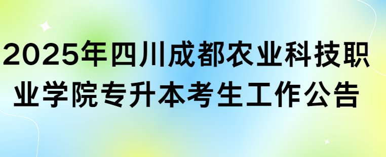 2025年四川成都农业科技职业学院专升本考生工作公告(图1)