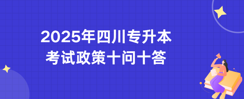 2025年四川专升本考试政策十问十答