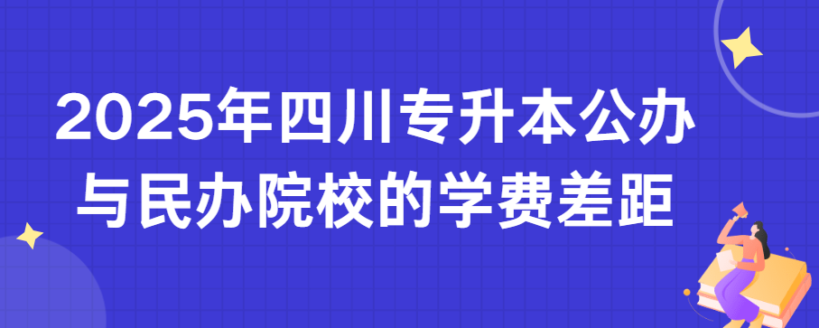 2025年四川专升本公办与民办院校的学费差距